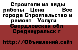 Строители из виды работы › Цена ­ 214 - Все города Строительство и ремонт » Услуги   . Свердловская обл.,Среднеуральск г.